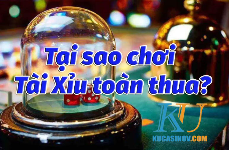 Tại sao chơi tài xỉu toàn thua? 1 số cách nhận biết siêu hay