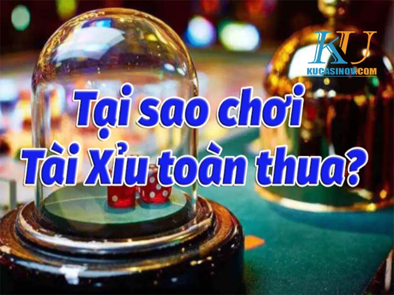 Tại sao chơi tài xỉu toàn là thua nhà cái?